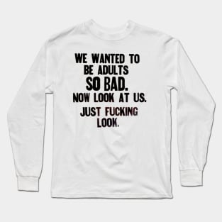 We wanted to be Adults sooo bad...now look Long Sleeve T-Shirt